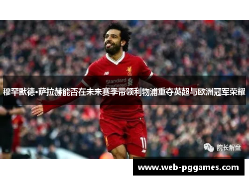 穆罕默德·萨拉赫能否在未来赛季带领利物浦重夺英超与欧洲冠军荣耀
