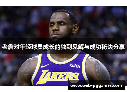老詹对年轻球员成长的独到见解与成功秘诀分享