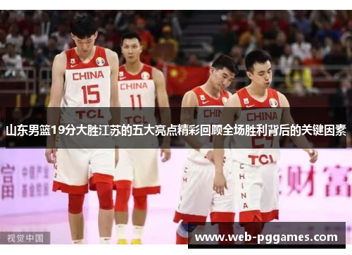 山东男篮19分大胜江苏的五大亮点精彩回顾全场胜利背后的关键因素
