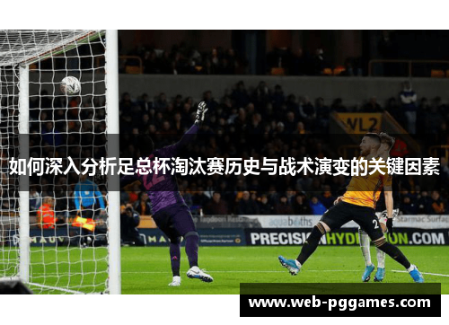 如何深入分析足总杯淘汰赛历史与战术演变的关键因素