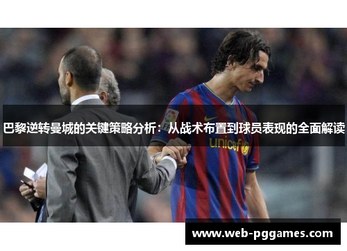 巴黎逆转曼城的关键策略分析：从战术布置到球员表现的全面解读