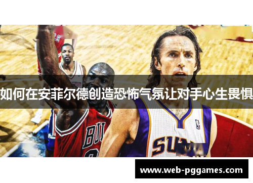 如何在安菲尔德创造恐怖气氛让对手心生畏惧