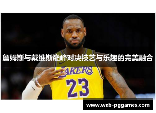 詹姆斯与戴维斯巅峰对决技艺与乐趣的完美融合