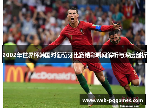 2002年世界杯韩国对葡萄牙比赛精彩瞬间解析与深度剖析