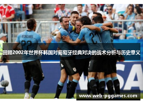 回顾2002年世界杯韩国对葡萄牙经典对决的战术分析与历史意义
