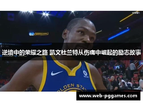 逆境中的荣耀之路 凯文杜兰特从伤痛中崛起的励志故事