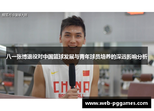 八一张博退役对中国篮球发展与青年球员培养的深远影响分析