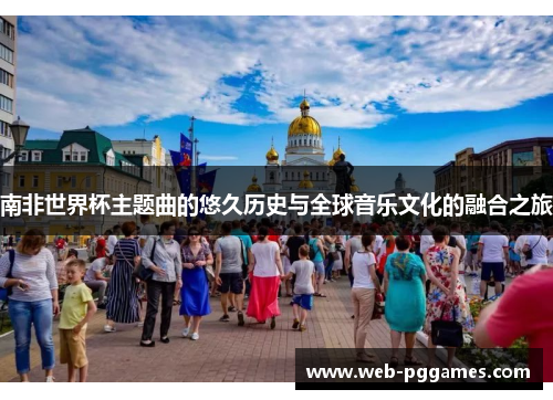 南非世界杯主题曲的悠久历史与全球音乐文化的融合之旅