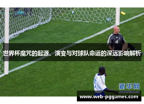 世界杯魔咒的起源、演变与对球队命运的深远影响解析