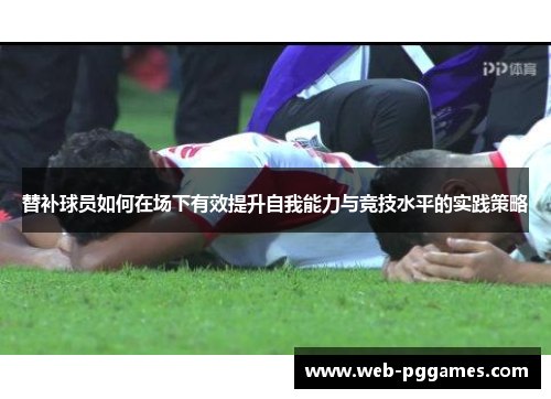 替补球员如何在场下有效提升自我能力与竞技水平的实践策略